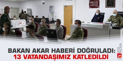 Bakan Akar haberi doğruladı: 13 vatandaşımız katledildi