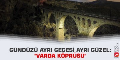 Gündüzü ayrı gecesi ayrı güzel: "Varda Köprüsü"