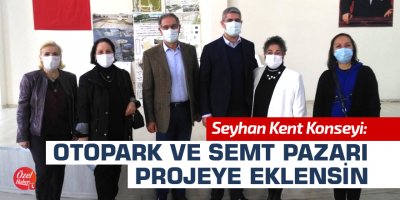 Seyhan Kent Konseyi: Otopark ve semt pazarı projeye eklensin