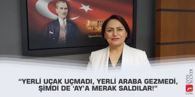 “Yerli uçak uçmadı, yerli araba gezmedi, şimdi de ‘Ay’a merak saldılar!”