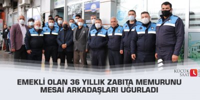 Emekli olan 36 yıllık zabıta memurunu mesai arkadaşları uğurladı