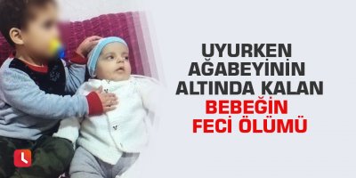Uyurken ağabeyinin altında kalan bebeğin feci ölümü