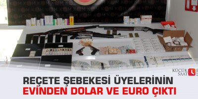 Reçete şebekesi üyelerinin evinden Dolar ve Euro çıktı