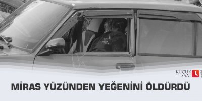 Miras yüzünden yeğenini öldürdü