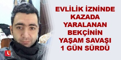 Evlilik izninde kazada yaralanan bekçinin yaşam savaşı 1 gün sürdü