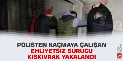 Polisten kaçmaya çalışan ehliyetsiz sürücü kıskıvrak yakalandı