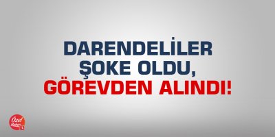 Darendeliler şoke oldu, görevden alındı!
