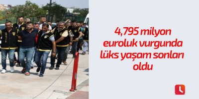4,795 milyon euroluk vurgunda lüks yaşam sonları oldu