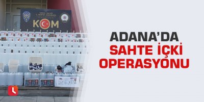 Adana’da sahte içki operasyonu