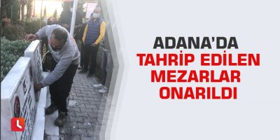 Adana’da tahrip edilen mezarlar onarıldı