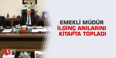 Emekli müdür ilginç anılarını kitapta topladı