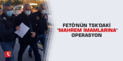 FETÖ'nün TSK'daki "mahrem imamlarına" operasyon