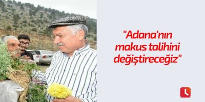 "Adana'nın makus talihini değiştireceğiz"