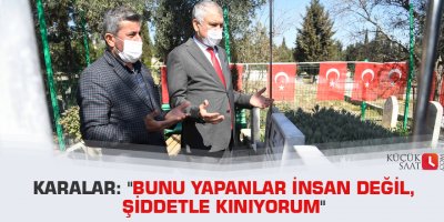 Karalar: "Bunu yapanlar insan değil, şiddetle kınıyorum"