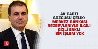 AK Parti Sözcüsü Çelik: Merkez Bankası rezervleriyle ilgili gizli saklı bir işlem yok