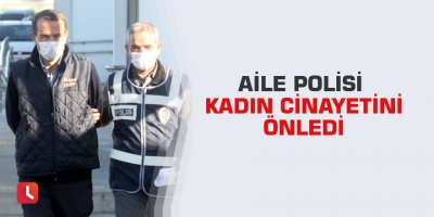 Aile polisi kadın cinayetini önledi