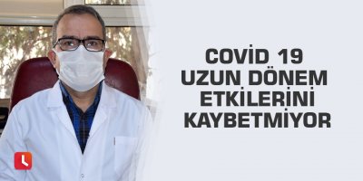 Covid 19 uzun dönem etkilerini kaybetmiyor