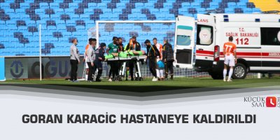 Goran Karacic hastaneye kaldırıldı