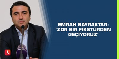 Emrah Bayraktar: "Zor bir fikstürden geçiyoruz"