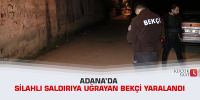 Adana’da silahlı saldırıya uğrayan bekçi yaralandı