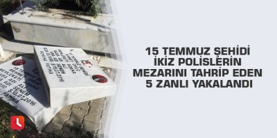 15 Temmuz şehidi ikiz polislerin mezarını tahrip eden 5 zanlı yakalandı