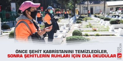 Önce şehit kabristanını temizlediler, sonra şehitlerin ruhları için dua okudular