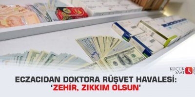 Eczacıdan doktora rüşvet havalesi: ‘Zehir, zıkkım olsun’
