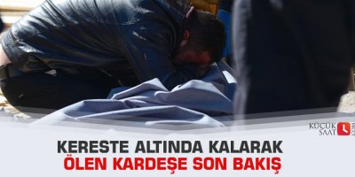 Kereste altında kalarak ölen kardeşe son bakış