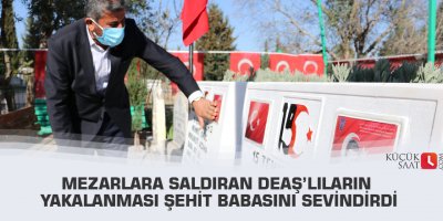 Mezarlara saldıran DEAŞ’lıların yakalanması şehit babasını sevindirdi