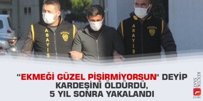 “Ekmeği güzel pişirmiyorsun" deyip kardeşini öldürdü, 5 yıl sonra yakalandı