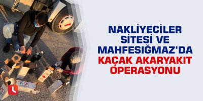 Adana'da Nakliyeciler Sitesi ve Mahfesığmaz Mahallesi'nde kaçak akaryakıt operasyonu