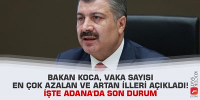 Bakan Koca, vaka sayısı en çok azalan ve artan illeri açıkladı! İşte Adana'da son durum