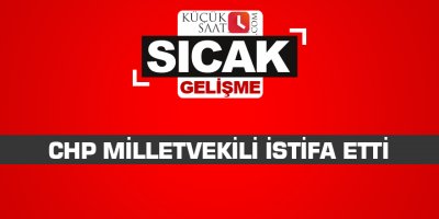 CHP Milletvekili istifa etti