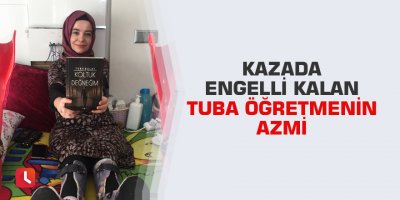 Kazada engelli kalan Tuba öğretmenin azmi