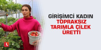 Girişimci kadın topraksız tarımla çilek üretti