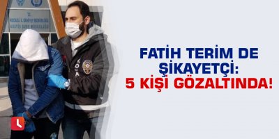 Fatih Terim de şikayetçi: 5 kişi gözaltında!