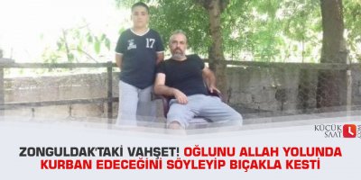 Zonguldak'taki vahşet! Oğlunu Allah yolunda kurban edeceğini söyleyip bıçakla kesti