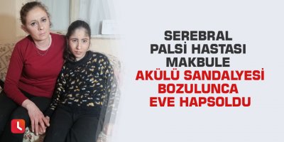 Serebral palsi hastası Makbule akülü sandalyesi bozulunca eve hapsoldu