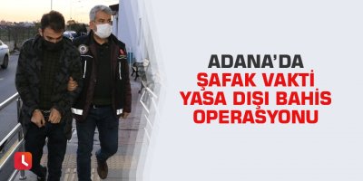 Adana’da şafak vakti yasa dışı bahis operasyonu