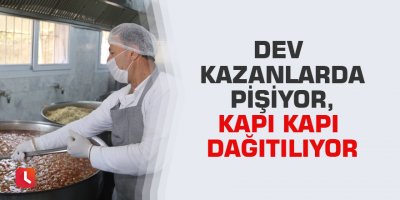 Dev kazanlarda pişiyor, kapı kapı dağıtılıyor