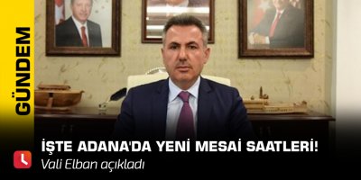 Vali Elban açıkladı! İşte Adana'da yeni mesai saatleri!
