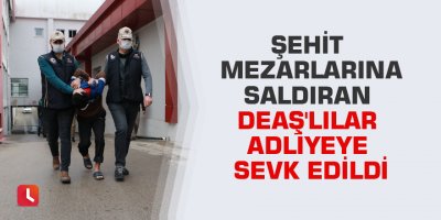 Şehit mezarlarına saldıran DEAŞ'lılar adliyeye sevk edildi