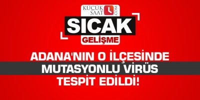 Adana'nın o ilçesinde mutasyonlu virüs tespit edildi!