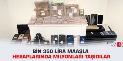 Bin 350 lira maaşla hesaplarında milyonları taşıdılar