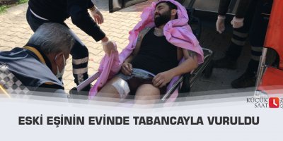 Eski eşinin evinde tabancayla vuruldu