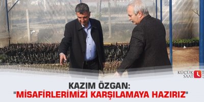 Kazım Özgan: "Misafirlerimizi karşılamaya hazırız"