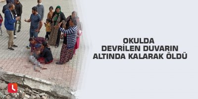 Okulda devrilen duvarın altında kalarak öldü