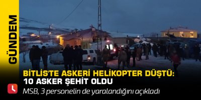 Bitlis'te askeri helikopter düştü: 10 asker şehit oldu