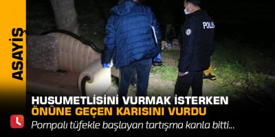 Husumetlisini vurmak isterken önüne geçen karısını vurdu