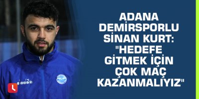 Adana Demirsporlu Sinan Kurt: "Hedefe gitmek için çok maç kazanmalıyız"